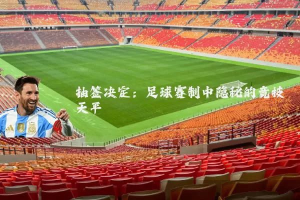 抽签决定：足球赛制中隐秘的竞技天平