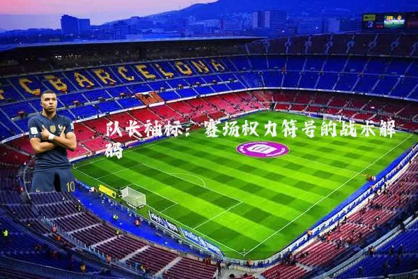 队长袖标：赛场权力符号的战术解码