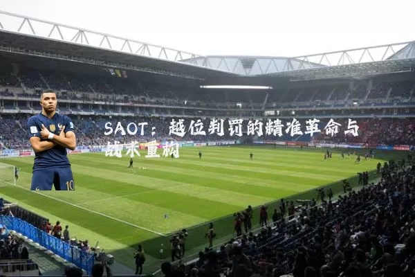 SAOT：越位判罚的精准革命与战术重构