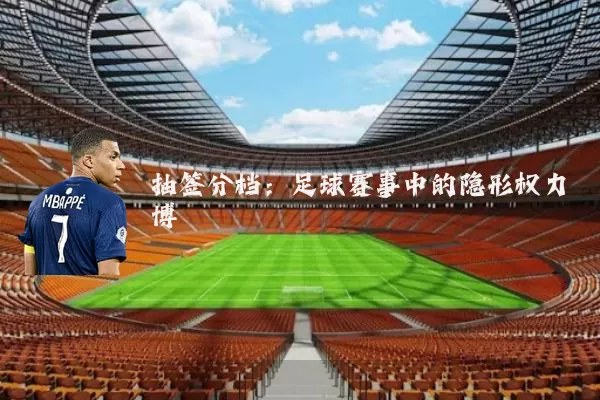 抽签分档：足球赛事中的隐形权力博弈
