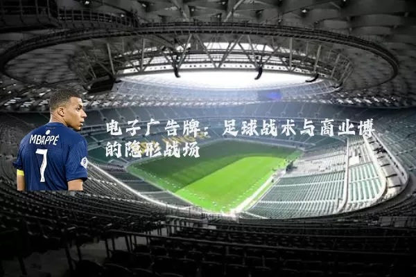 电子广告牌:足球战术与商业博弈的隐形战场