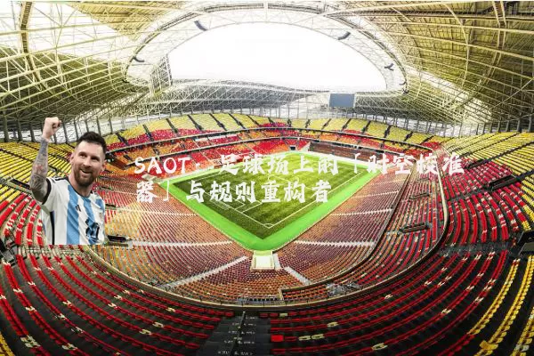 SAOT:足球场上的「时空校准器」与规则重构者