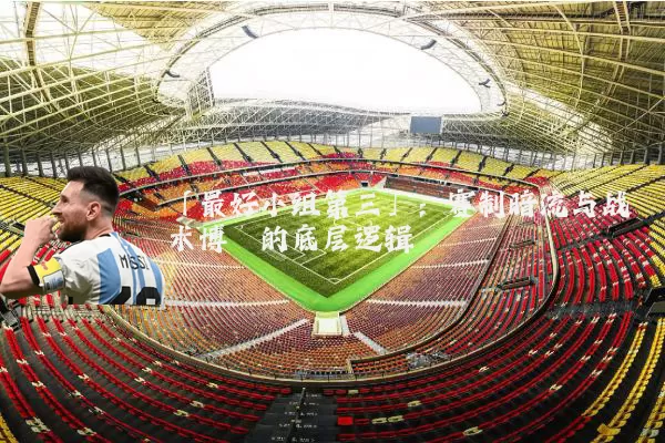 「最好小组第三」：赛制暗流与战术博弈的底层逻辑