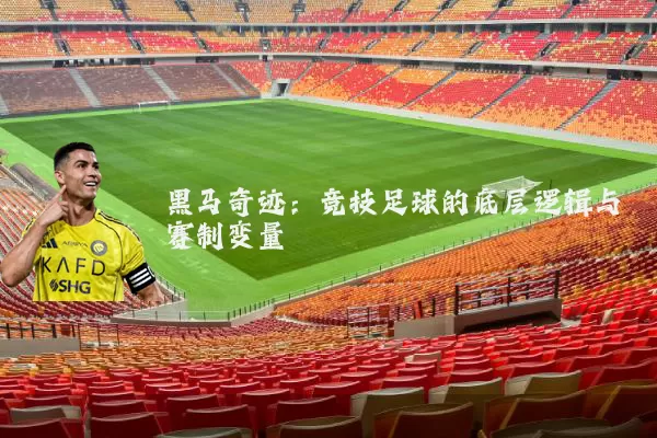 黑马奇迹：竞技足球的底层逻辑与赛制变量
