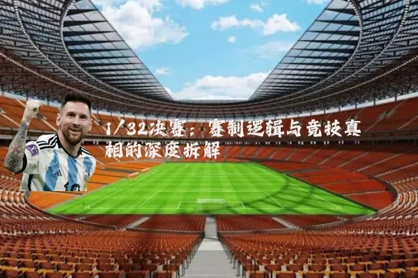 1/32决赛:赛制逻辑与竞技真相的深度拆解