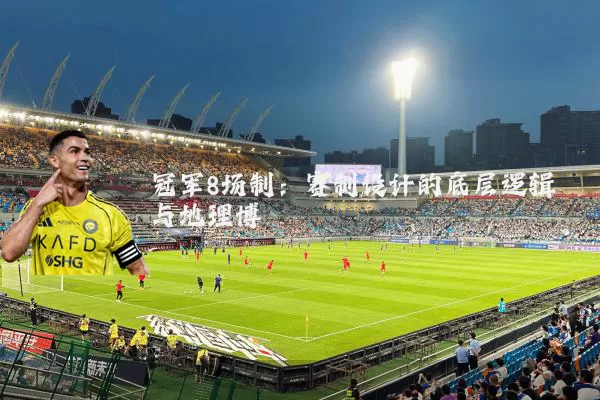 冠军8场制:赛制设计的底层逻辑与地理博弈