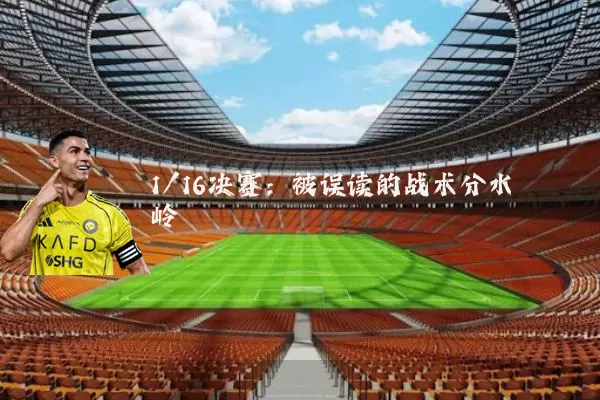 1/16决赛：被误读的战术分水岭