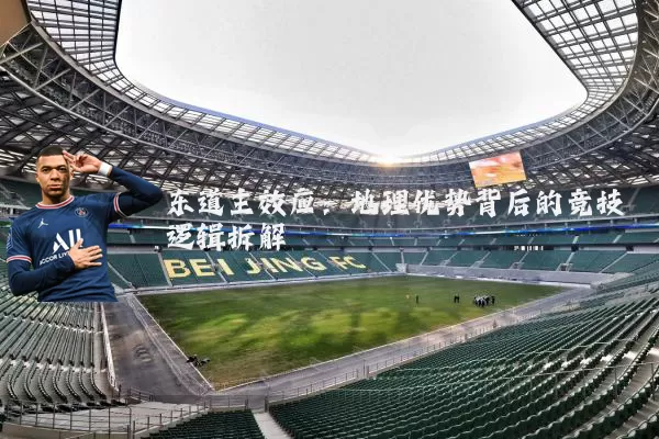 东道主效应：地理优势背后的竞技逻辑拆解