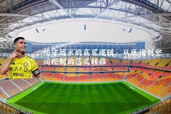 防守战术的底层逻辑:从压迫到空间控制的范式转移
